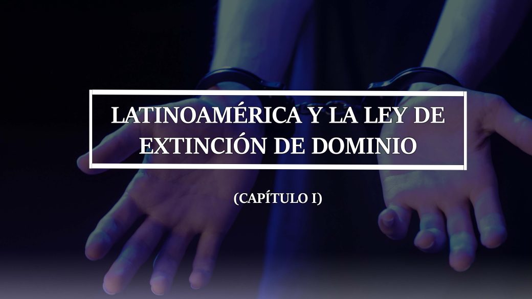 LATINOAMÉRICA Y LA LEY DE EXTINCIÓN DE DOMINIO ( CAPÍTULO 1 )